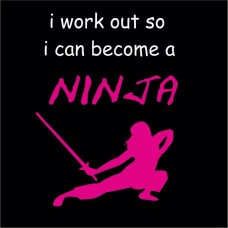 I work out so I can become a ninja (Ladies)